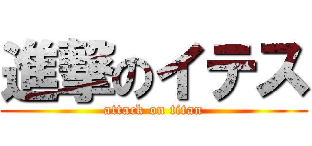 進撃のイテス (attack on titan)