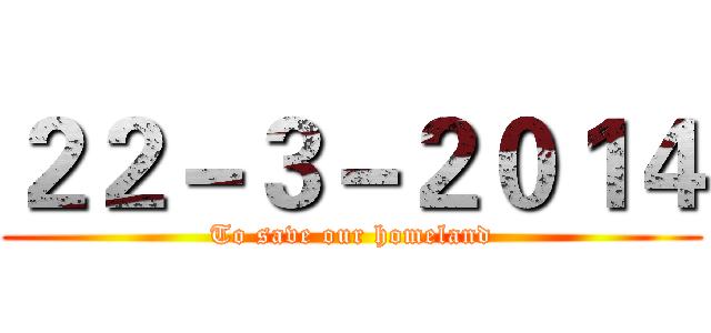 ２２－３－２０１４ (To save our homeland)