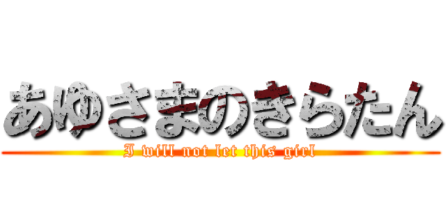あゆさまのきらたん (I will not let this girl)