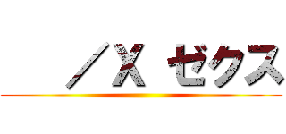    ／Ｘ ゼクス ()