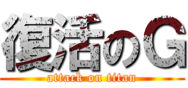 復活のＧ (attack on titan)