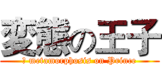 変態の王子 (	 metamorphosis on Prince)