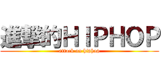 進撃的ＨＩＰＨＯＰ (attack on hiphop)