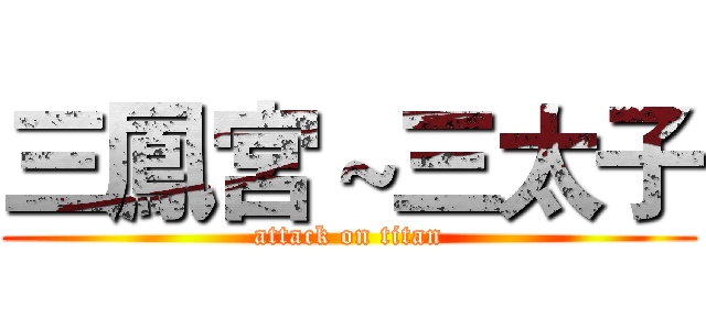 三鳳宮～三太子 (attack on titan)