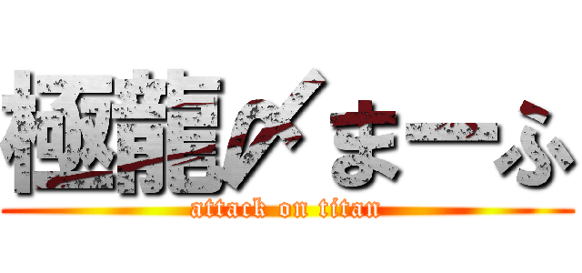 極龍〆まーふ (attack on titan)