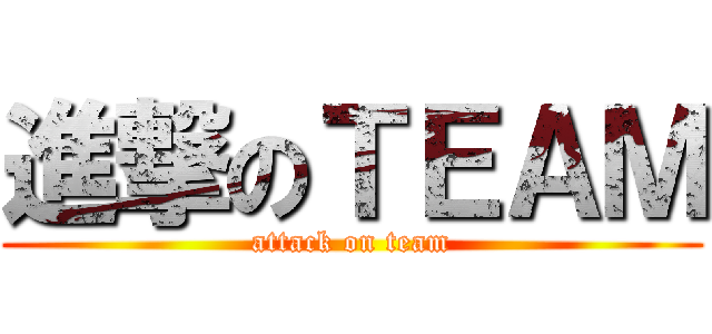 進撃のＴＥＡＭ (attack on team)