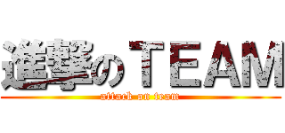 進撃のＴＥＡＭ (attack on team)