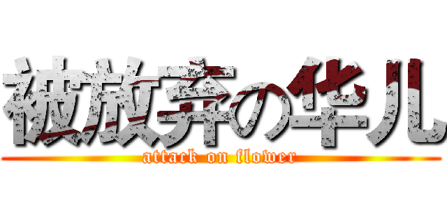 被放弃の华儿 (attack on flower)