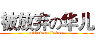 被放弃の华儿 (attack on flower)