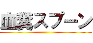 血糞スプーン ()