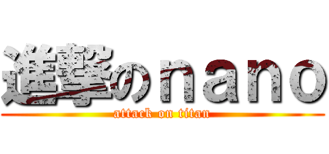 進撃のｎａｎｏ (attack on titan)