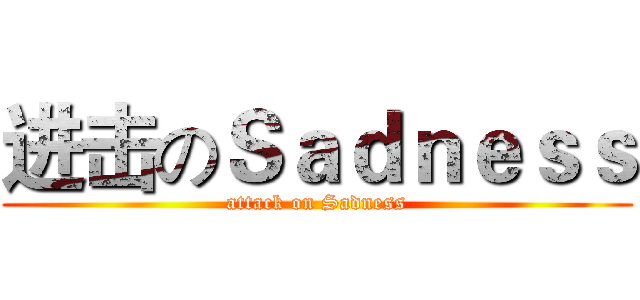 进击のＳａｄｎｅｓｓ (attack on Sadness)
