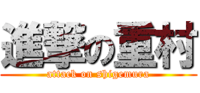 進撃の重村 (attack on shigemura)