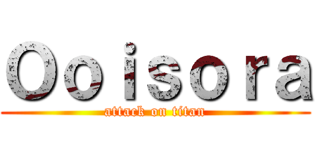 Ｏｏｉｓｏｒａ (attack on titan)