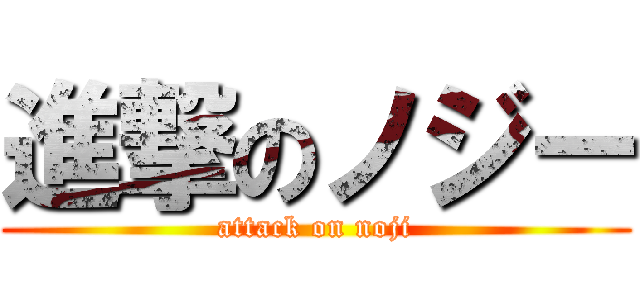 進撃のノジー (attack on noji)