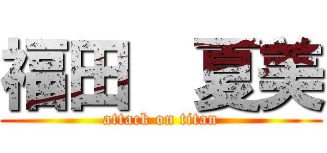 福田  夏美 (attack on titan)