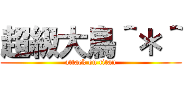 超級大鳥＾＊＾ (attack on titan)