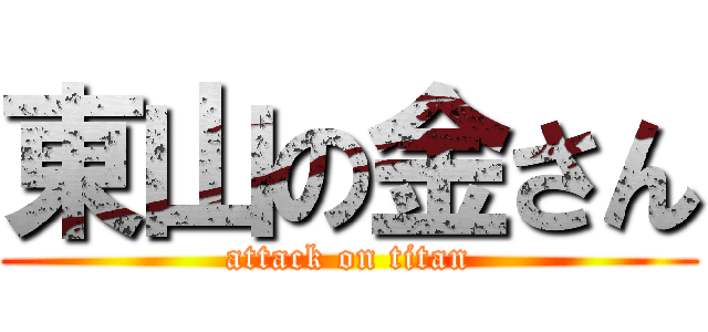 東山の金さん (attack on titan)