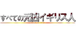 すべての元凶イギリス人 (attack on titan)