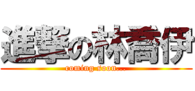 進撃の林喬伊 (coming soon...)