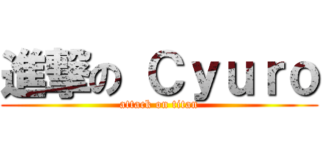 進撃の Ｃｙｕｒｏ (attack on titan)