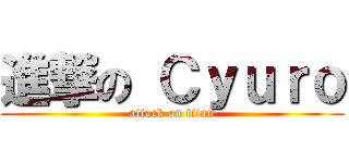 進撃の Ｃｙｕｒｏ (attack on titan)