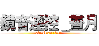 鏡音連控＿晝月 (attack on titan)