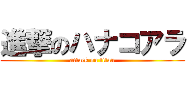 進撃のハナコアラ (attack on titan)