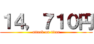１４，７１０円 (attack on titan)
