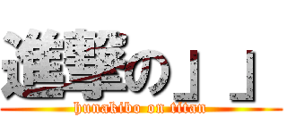 進撃の」」 (hunakibo on titan)