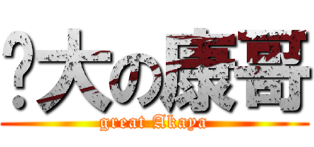 伟大の康哥 (great Akaya)