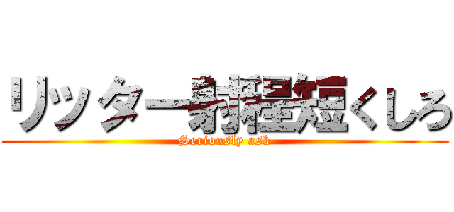 リッター射程短くしろ (Seriously ask)