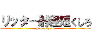 リッター射程短くしろ (Seriously ask)