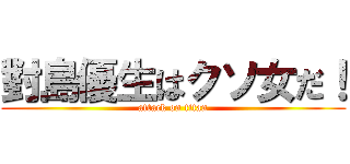 對島優生はクソ女だ！ (attack on titan)