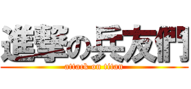進撃の兵友們 (attack on titan)