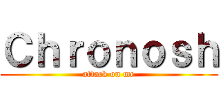 Ｃｈｒｏｎｏｓｈ (attack on me)