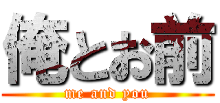 俺とお前 (me and you)