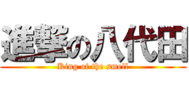 進撃の八代田 (King of the smell)