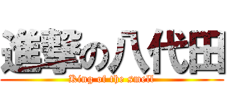 進撃の八代田 (King of the smell)
