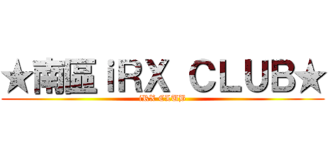 ★南區ｉＲＸ ＣＬＵＢ★ (iRX CLUB)