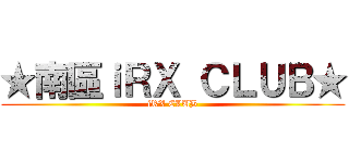 ★南區ｉＲＸ ＣＬＵＢ★ (iRX CLUB)