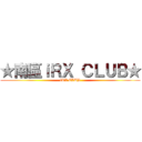 ★南區ｉＲＸ ＣＬＵＢ★ (iRX CLUB)