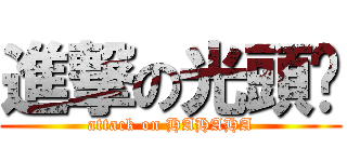 進撃の光頭黃 (attack on HAHAHA)