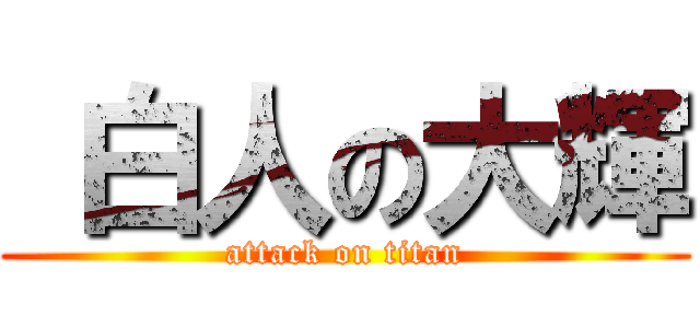  白人の大輝 (attack on titan)