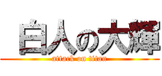  白人の大輝 (attack on titan)
