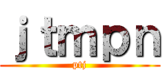 ｊｔｍｐｎ (ptj)