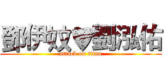 鄧伊妏♥劉泓佑 (attack on titan)