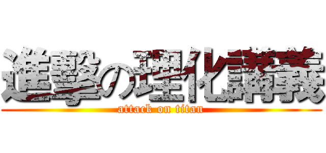 進擊の理化講義 (attack on titan)