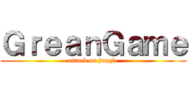 ＧｒｅａｎＧａｍｅ (attack on jungle)