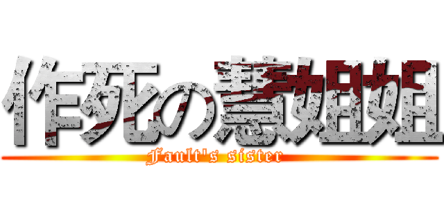 作死の慧姐姐 (Fault's sister )